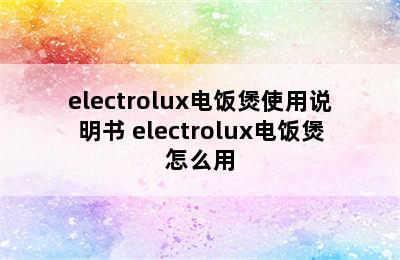 electrolux电饭煲使用说明书 electrolux电饭煲怎么用